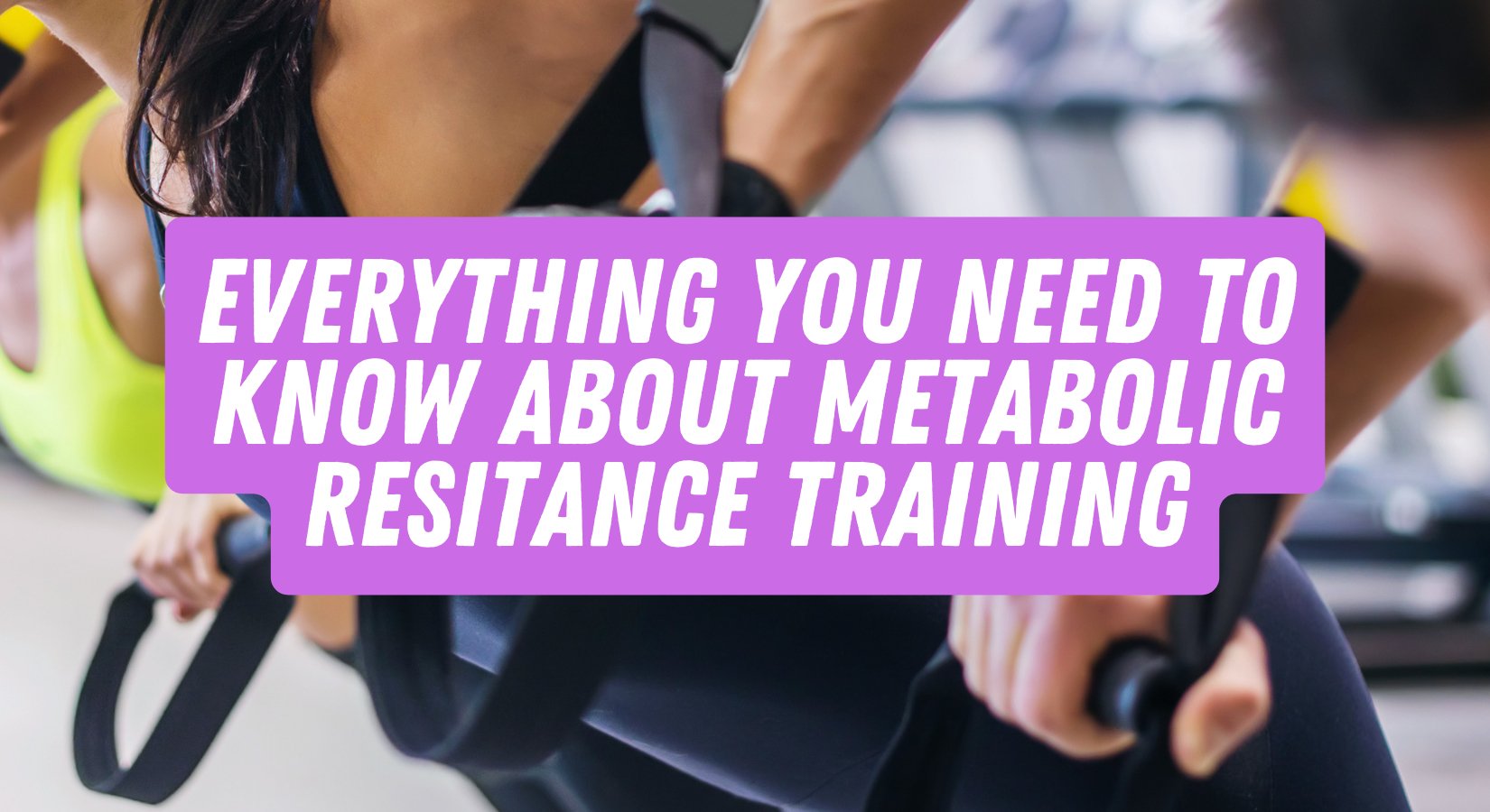 Everything You Need To Know About Metabolic Resistance Training