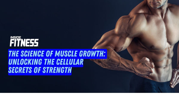 The Science of Muscle Growth: Unlocking the Cellular Secrets of Strength - insidefitnessmag.com