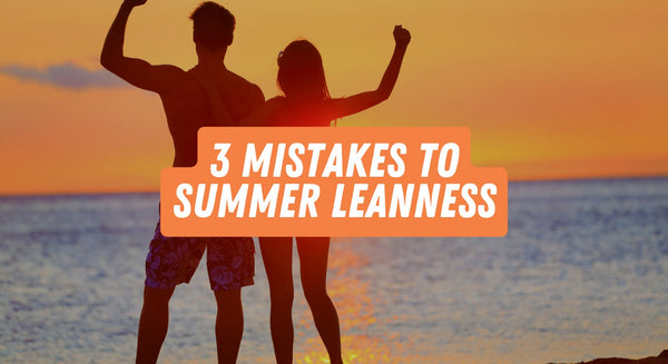 3 Mistakes to Summer Leanness - insidefitnessmag.com