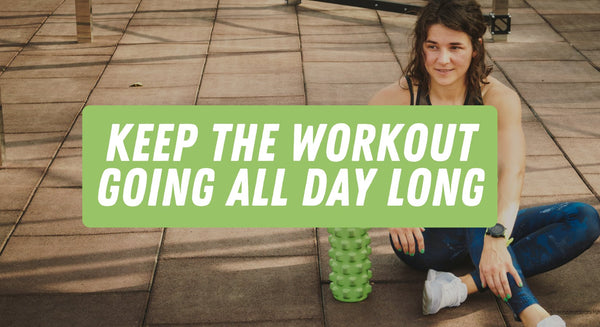 Keep The Workout Going All Day Long - insidefitnessmag.com