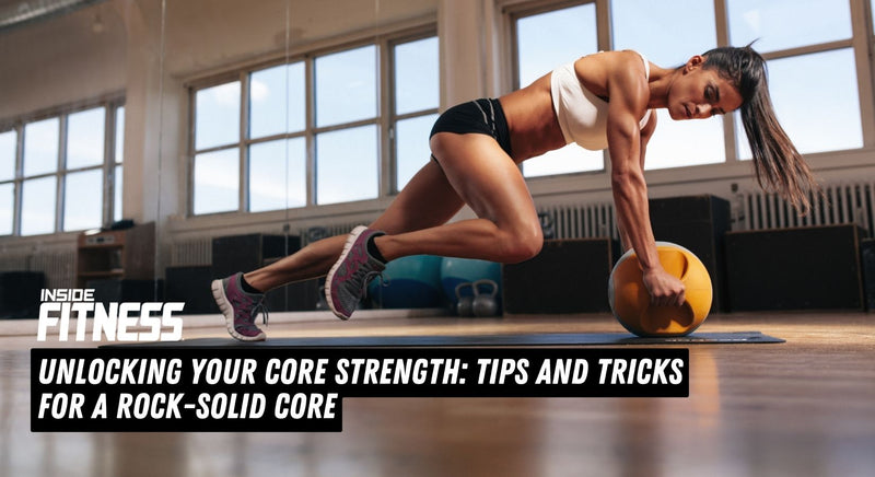Unlocking Your Core Strength: Tips and Tricks for a Rock-Solid Core - insidefitnessmag.com